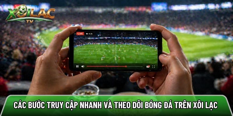 Các bước truy cập nhanh và theo dõi bóng đá trên xôi lạc