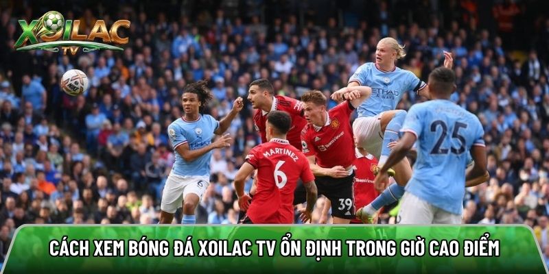 Cách xoilac tv hỗ trợ người xem theo dõi trận đấu ổn định